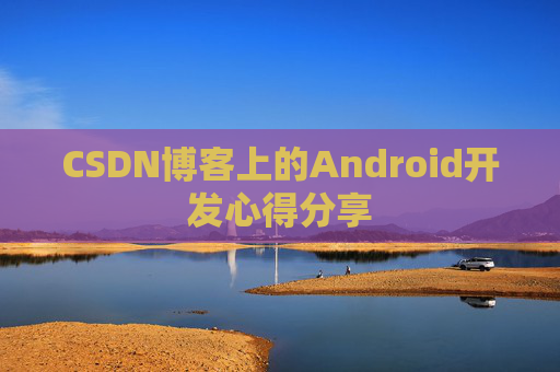 CSDN博客上的Android开发心得分享