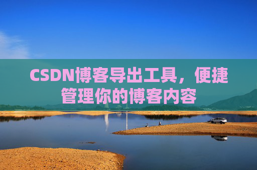 CSDN博客导出工具,便捷管理你的博客内容