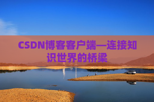 CSDN博客客户端—连接知识世界的桥梁